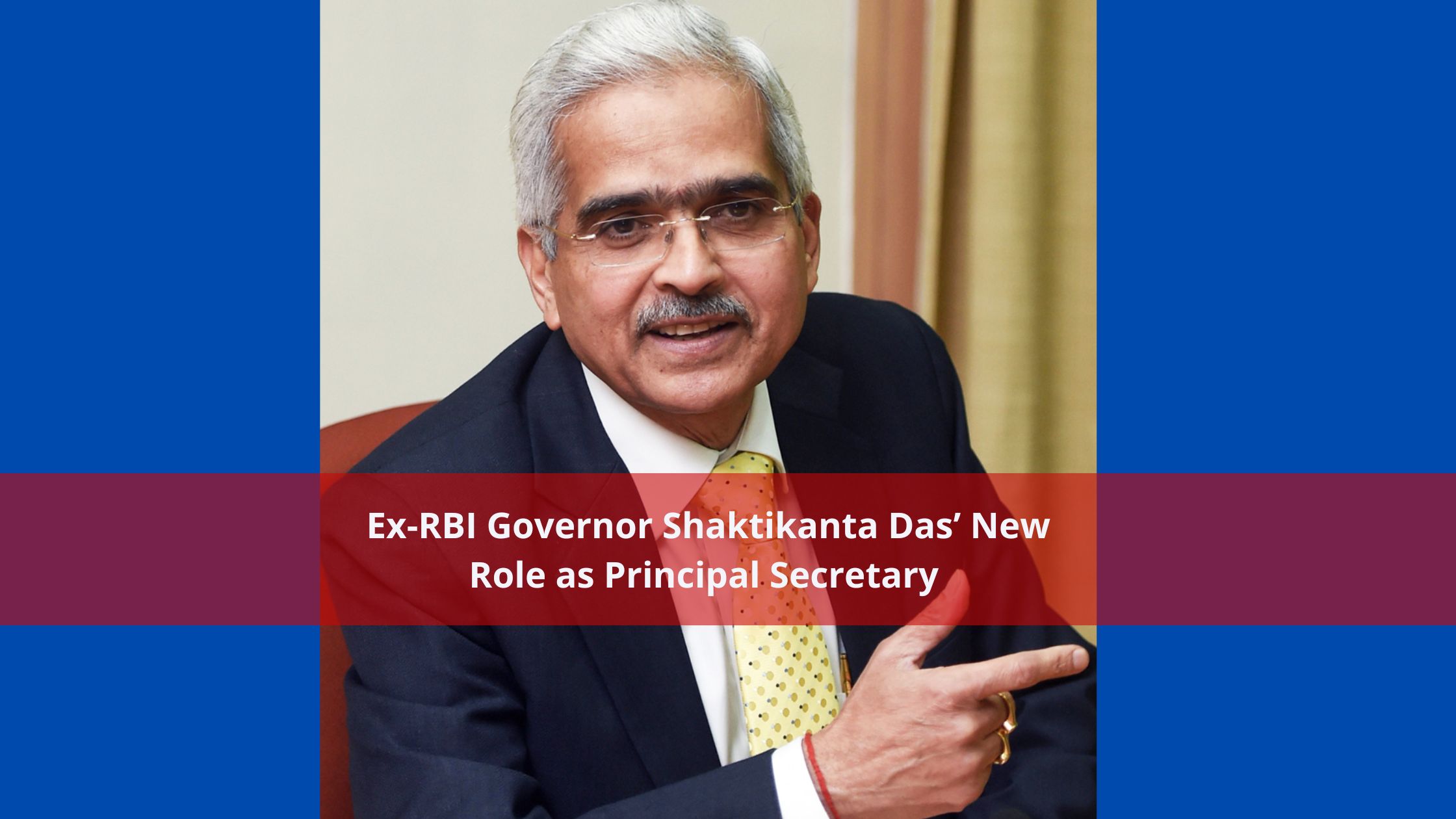 Ex-RBI Governor Shaktikanta Das’ New Role as Principal Secretary 2 – A Game Changer?